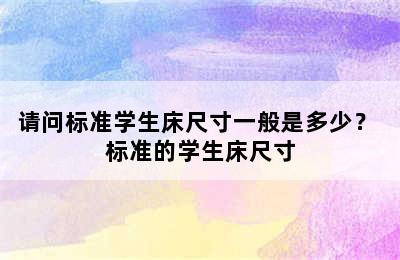 请问标准学生床尺寸一般是多少？ 标准的学生床尺寸